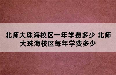 北师大珠海校区一年学费多少 北师大珠海校区每年学费多少